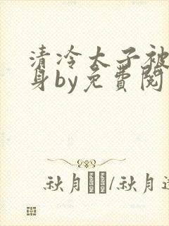 清冷太子被迫献身by免费阅读小说