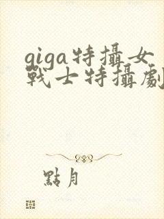 giga特摄女战士特摄剧观看软件
