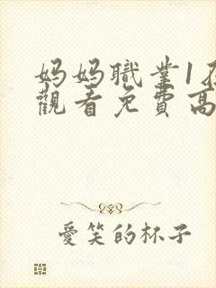 妈妈职业1在线观看免费高清电视剧