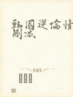 韩国逆伦情欲无删减