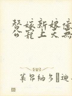 替嫁新娘亿万老公宠上天无弹窗笔趣阁封面