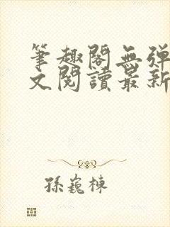 笔趣阁无弹窗全文阅读最新章节更