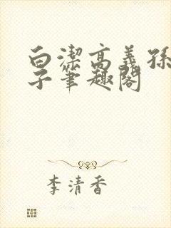 白洁高义孙倩东子笔趣阁