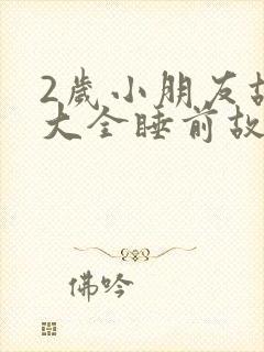 2岁小朋友故事大全睡前故事