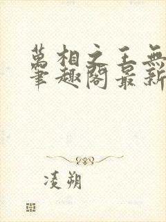 万相之王无弹窗笔趣阁最新章节封面