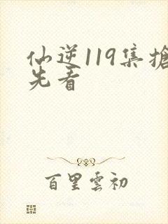 仙逆119集抢先看