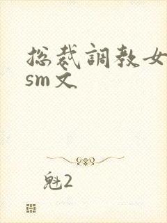 总裁调教女主奴sm文