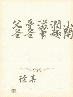 父爱滋润小芹和爸爸笔趣阁