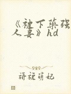 《被下药强辱的人妻》hd