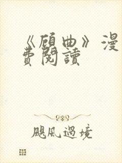 《顾曲》漫画免费阅读