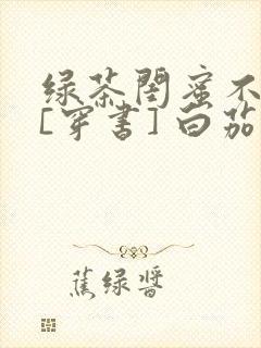 绿茶闺蜜不洗白[穿书] 白茄封面