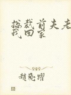 总裁前夫老婆跟我回家