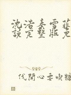 沈浩秦雪菲的小说完整版免费笔趣阁