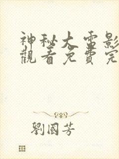 神秘大电影在线观看免费完整版高清