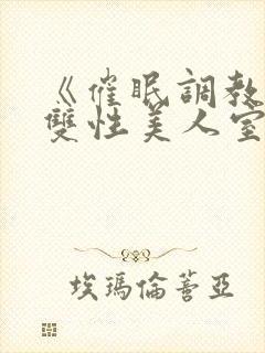 《催眠调教高冷双性美人室友(1v1)》作