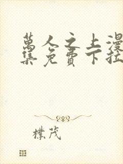 万人之上漫画全集免费下拉式