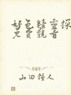 好色精灵探访记免费观看