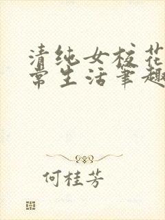 清纯女校花的日常生活笔趣阁