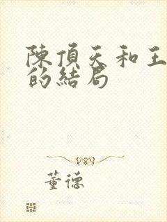 陈顶天和王清越的结局