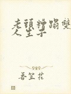 老头糟蹋双性美人生子