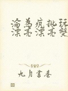 沦为疯批玩物的漂亮漂亮双性美人封面