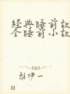 经典睡前故事大全睡前小故事