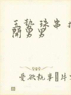 玉势 珠串 撑开男男