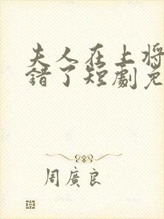 夫人在上将军知错了短剧免费观看全集