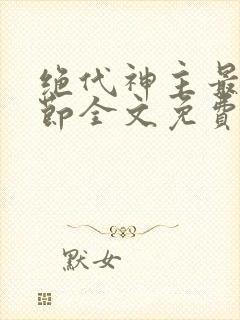 绝代神主最新章节全文免费阅读