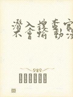 潜入搜查官绝对不会输 动漫