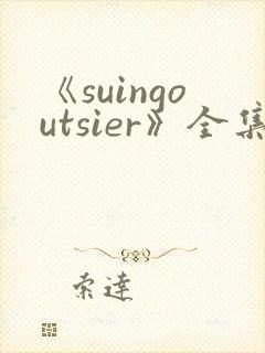 《suingoutsier》全集免费观看动漫