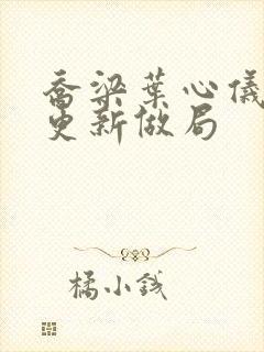 乔梁叶心仪超前更新做局