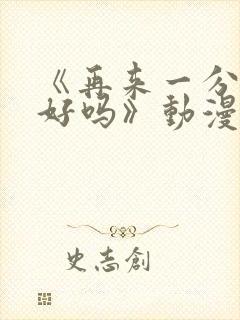 《再来一分钟,好吗》动漫免费观看