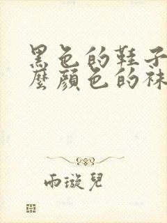 黑色的鞋子配什么颜色的袜子好看