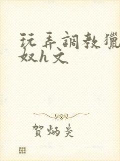 玩弄调教猎艳收奴h文