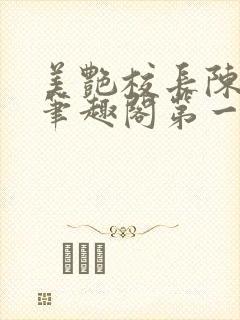 美艳校长陈淑娴笔趣阁第一版