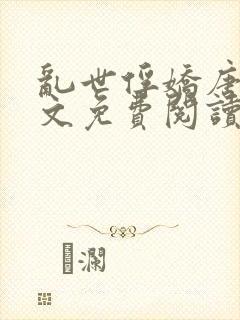 乱世俘娇唐怡全文免费阅读