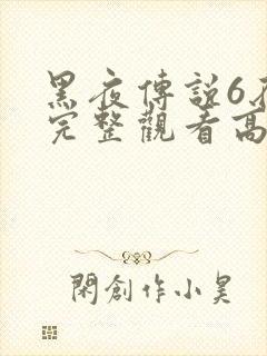 黑夜传说6在线完整观看高清国语