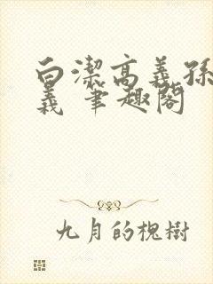 白洁高义孙倩高义 笔趣阁