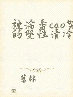 被沦番cao哭的双性清冷美人