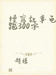 续写故事龟兔赛跑300字