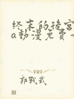 终末的后宫ova动漫免费看