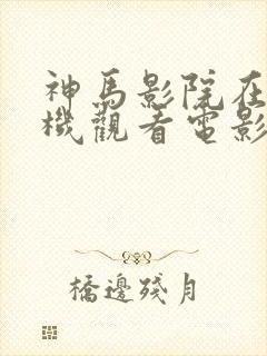 神马影院在线手机观看电影