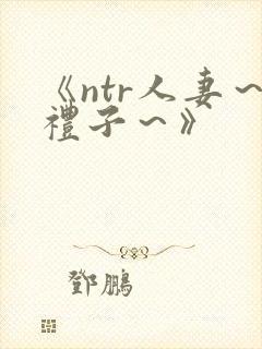 《ntr人妻～礼子～》