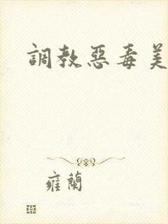 调教恶毒美人