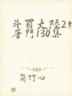 斗罗大陆2绝世唐门130集