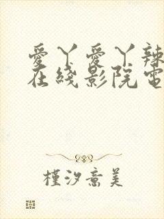 爱丫爱丫辣妹子在线影院电视剧