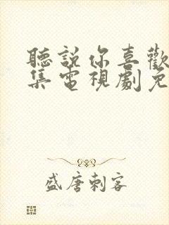 听说你喜欢我全集电视剧免费观看