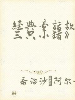 经典童话故事《三只小猪》