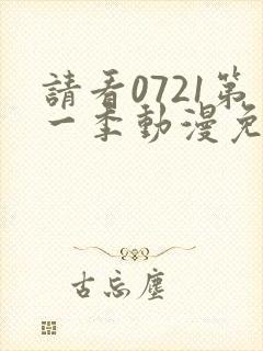 请看0721第一季动漫免费观看全集封面